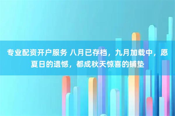 专业配资开户服务 八月已存档，九月加载中，愿夏日的遗憾，都成秋天惊喜的铺垫