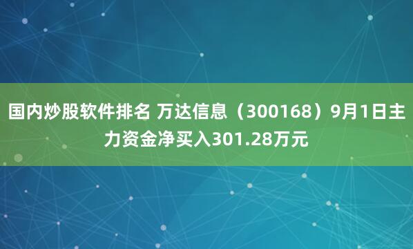 国内炒股软件排名 万达信息（300168）9月1日主力资金净买入301.28万元