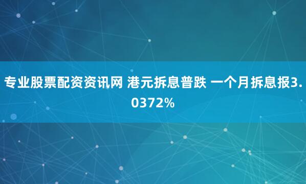 专业股票配资资讯网 港元拆息普跌 一个月拆息报3.0372%