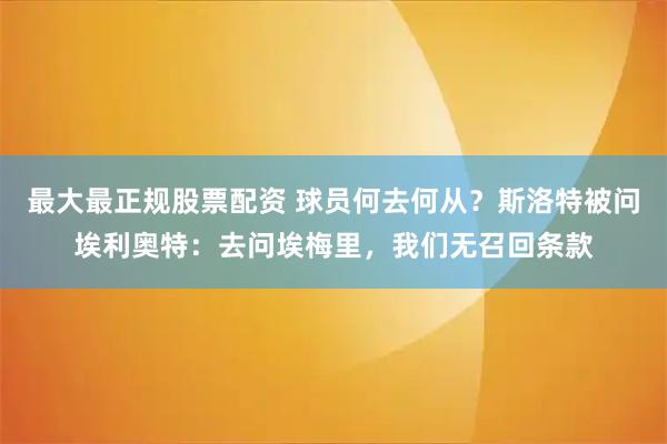 最大最正规股票配资 球员何去何从？斯洛特被问埃利奥特：去问埃梅里，我们无召回条款
