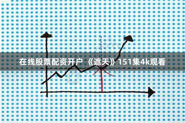 在线股票配资开户 《遮天》151集4k观看