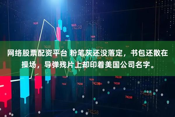 网络股票配资平台 粉笔灰还没落定，书包还散在操场，导弹残片上却印着美国公司名字。