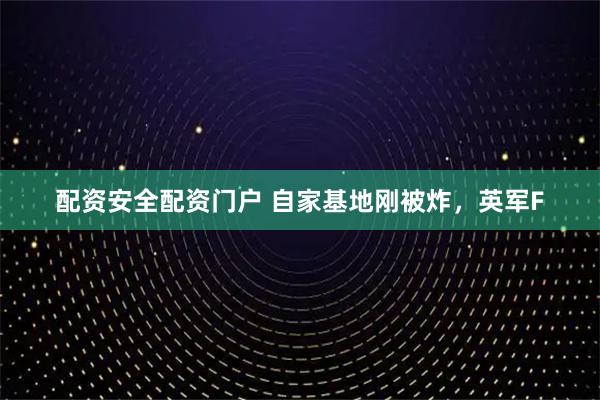 配资安全配资门户 自家基地刚被炸，英军F