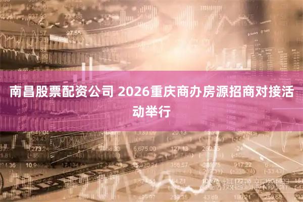南昌股票配资公司 2026重庆商办房源招商对接活动举行