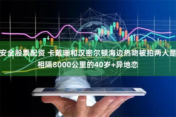 安全股票配资 卡戴珊和汉密尔顿海边热吻被拍两人是相隔8000公里的40岁+异地恋